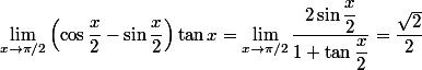 \lim_{x \to \pi/2}\left(\cos \dfrac{x}{2}-\sin \dfrac{x}{2}\right)\tan x=\lim_{x \to \pi/2}\dfrac{2\sin \dfrac{x}{2}}{1+\tan \dfrac{x}{2}}=\dfrac{\sqrt{2}}{2}